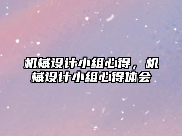 機械設(shè)計小組心得，機械設(shè)計小組心得體會