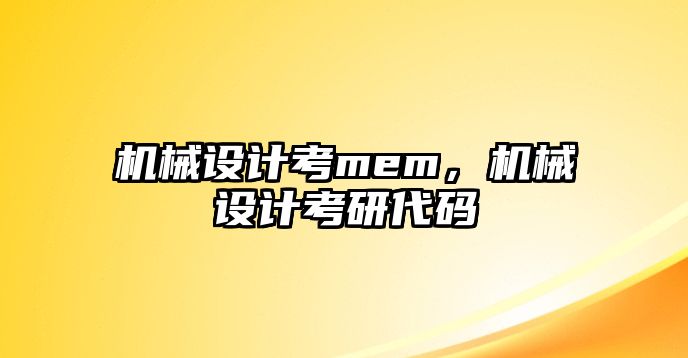 機(jī)械設(shè)計(jì)考mem,，機(jī)械設(shè)計(jì)考研代碼