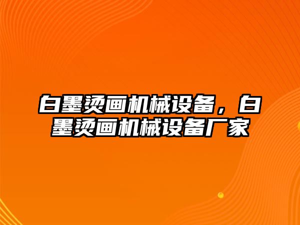 白墨燙畫機(jī)械設(shè)備,，白墨燙畫機(jī)械設(shè)備廠家