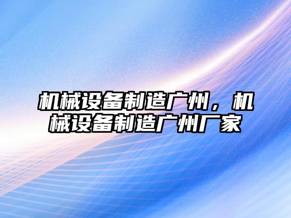 機械設(shè)備制造廣州,，機械設(shè)備制造廣州廠家