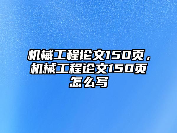 機(jī)械工程論文150頁(yè),，機(jī)械工程論文150頁(yè)怎么寫(xiě)