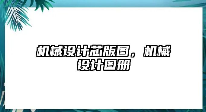 機械設(shè)計芯版圖,，機械設(shè)計圖冊