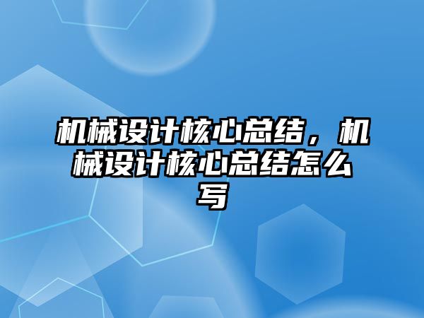 機械設計核心總結,，機械設計核心總結怎么寫