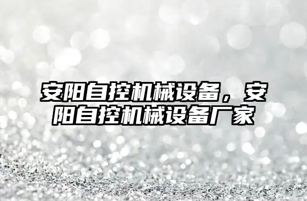 安陽自控機械設(shè)備,，安陽自控機械設(shè)備廠家