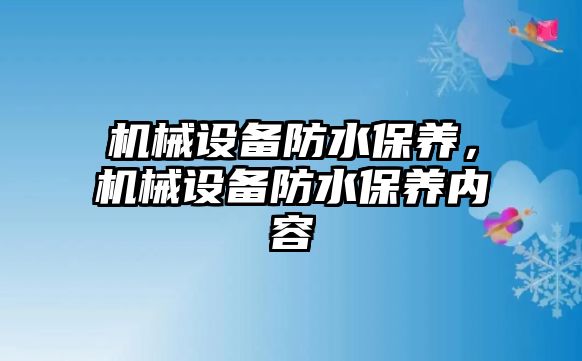 機械設(shè)備防水保養(yǎng),，機械設(shè)備防水保養(yǎng)內(nèi)容