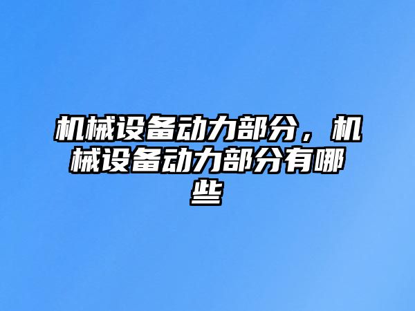 機械設(shè)備動力部分,，機械設(shè)備動力部分有哪些