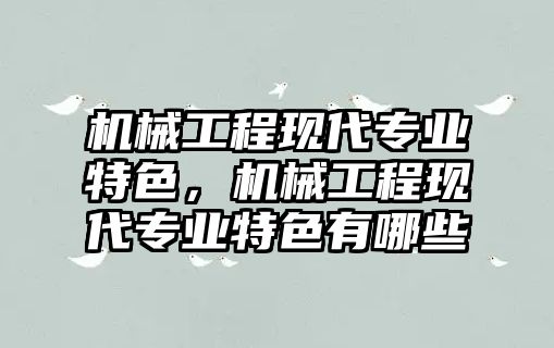 機械工程現(xiàn)代專業(yè)特色,，機械工程現(xiàn)代專業(yè)特色有哪些