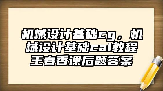 機械設(shè)計基礎(chǔ)cg，機械設(shè)計基礎(chǔ)cai教程王春香課后題答案