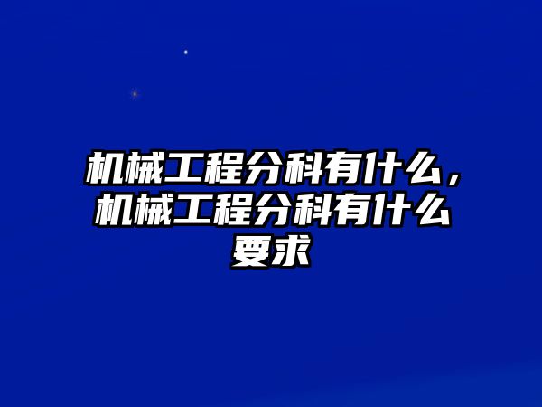 機械工程分科有什么,，機械工程分科有什么要求