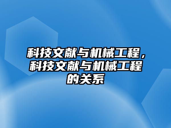 科技文獻(xiàn)與機(jī)械工程,，科技文獻(xiàn)與機(jī)械工程的關(guān)系