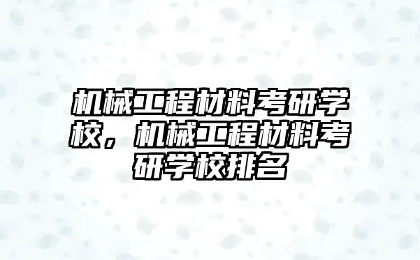 機械工程材料考研學(xué)校,，機械工程材料考研學(xué)校排名