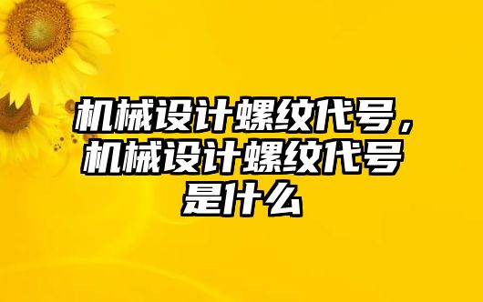 機械設(shè)計螺紋代號,，機械設(shè)計螺紋代號是什么