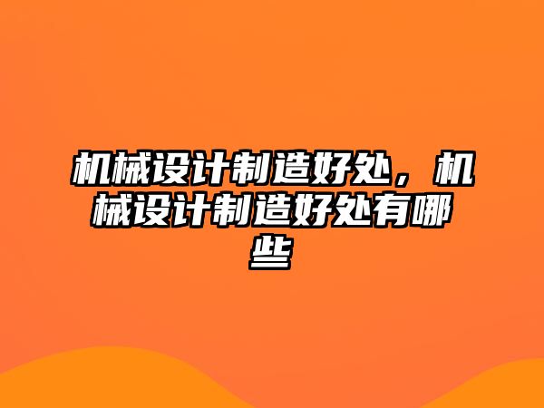 機(jī)械設(shè)計(jì)制造好處，機(jī)械設(shè)計(jì)制造好處有哪些