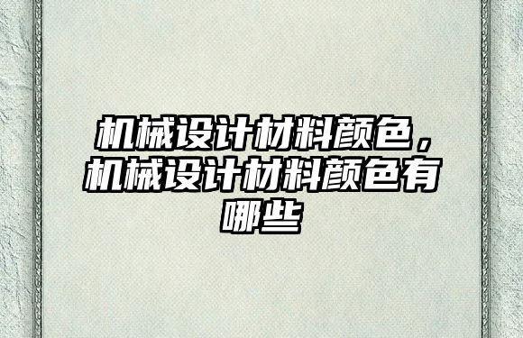 機械設計材料顏色，機械設計材料顏色有哪些