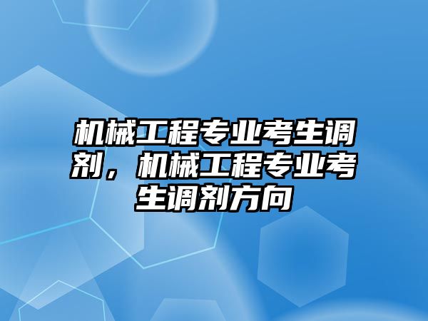 機(jī)械工程專業(yè)考生調(diào)劑,，機(jī)械工程專業(yè)考生調(diào)劑方向