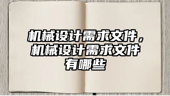 機(jī)械設(shè)計(jì)需求文件,，機(jī)械設(shè)計(jì)需求文件有哪些