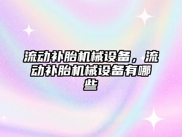 流動補胎機械設備,，流動補胎機械設備有哪些