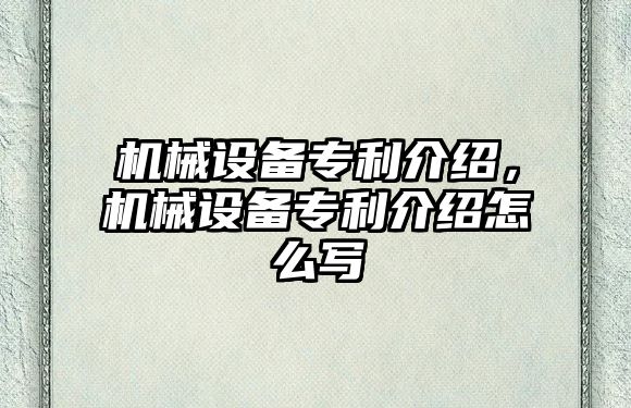 機械設備專利介紹,，機械設備專利介紹怎么寫