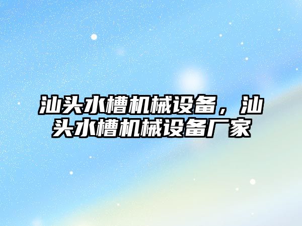 汕頭水槽機械設(shè)備，汕頭水槽機械設(shè)備廠家