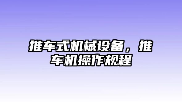 推車式機械設(shè)備,，推車機操作規(guī)程