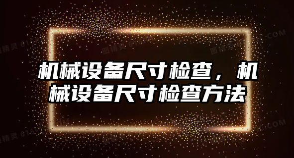 機械設備尺寸檢查，機械設備尺寸檢查方法