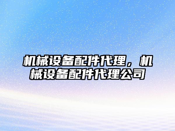 機械設備配件代理,，機械設備配件代理公司