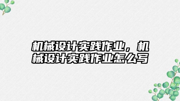 機(jī)械設(shè)計實踐作業(yè),，機(jī)械設(shè)計實踐作業(yè)怎么寫