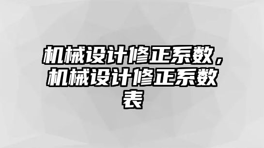 機械設(shè)計修正系數(shù),，機械設(shè)計修正系數(shù)表