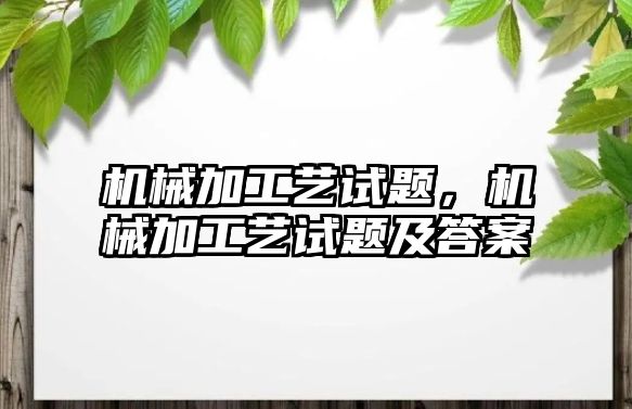 機械加工藝試題,，機械加工藝試題及答案