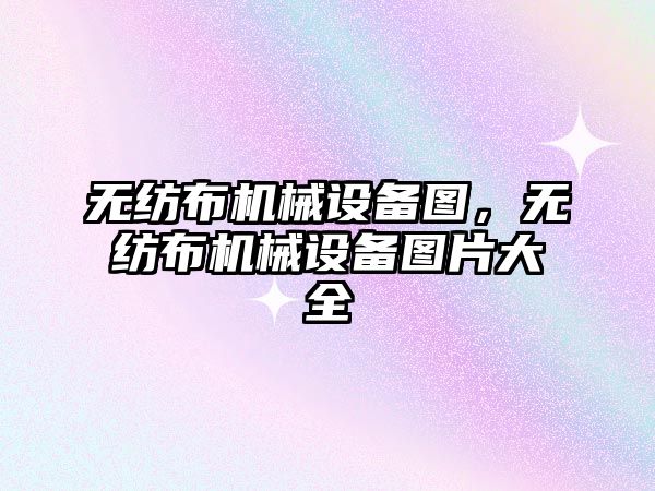 無紡布機械設備圖,，無紡布機械設備圖片大全