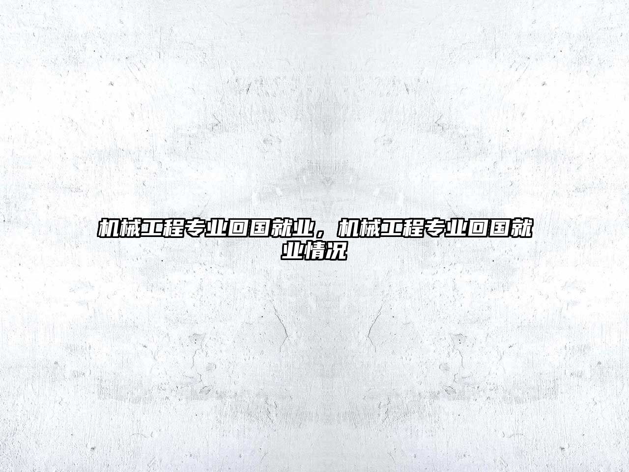 機械工程專業(yè)回國就業(yè),，機械工程專業(yè)回國就業(yè)情況