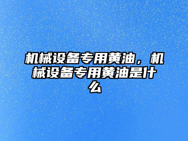 機械設(shè)備專用黃油,，機械設(shè)備專用黃油是什么