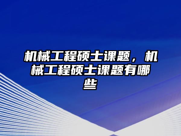 機(jī)械工程碩士課題,，機(jī)械工程碩士課題有哪些