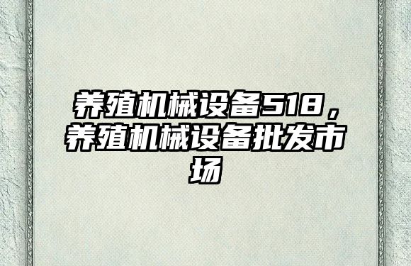 養(yǎng)殖機械設(shè)備518,，養(yǎng)殖機械設(shè)備批發(fā)市場