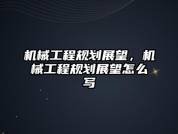 機械工程規(guī)劃展望，機械工程規(guī)劃展望怎么寫