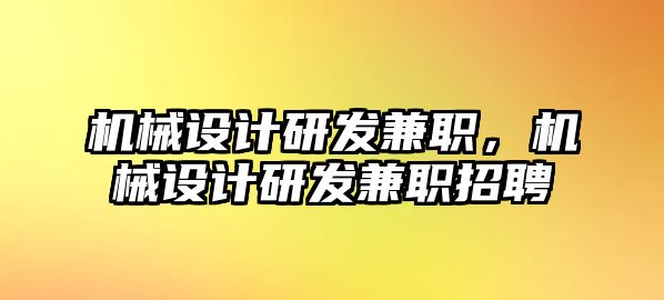 機(jī)械設(shè)計研發(fā)兼職,，機(jī)械設(shè)計研發(fā)兼職招聘