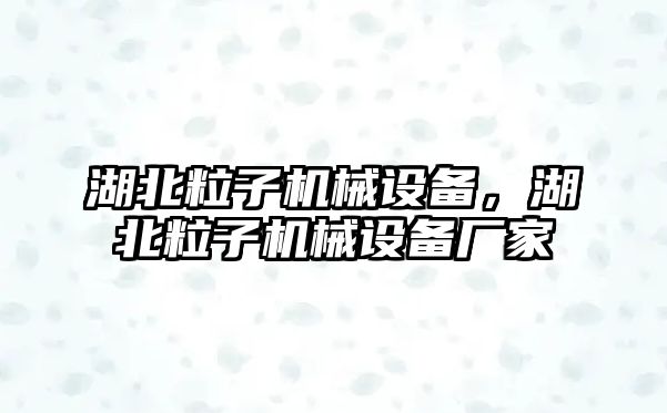 湖北粒子機(jī)械設(shè)備,，湖北粒子機(jī)械設(shè)備廠家