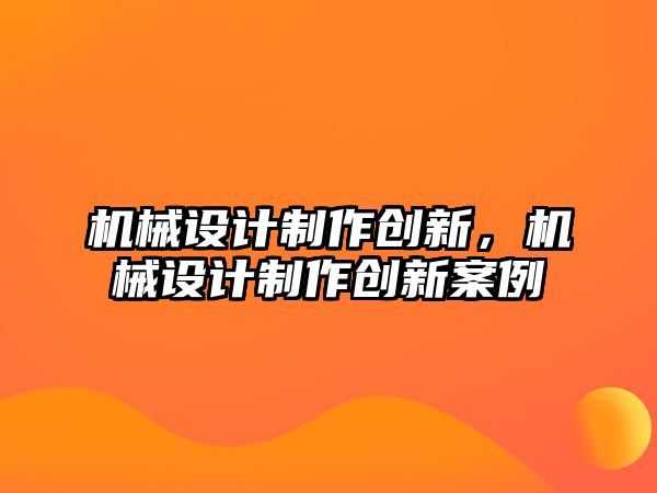 機(jī)械設(shè)計(jì)制作創(chuàng)新,，機(jī)械設(shè)計(jì)制作創(chuàng)新案例