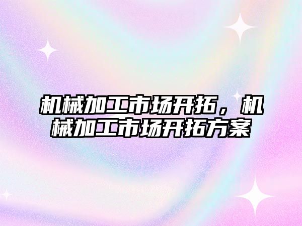 機械加工市場開拓,，機械加工市場開拓方案