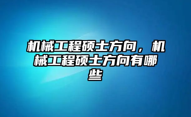 機械工程碩士方向,，機械工程碩士方向有哪些