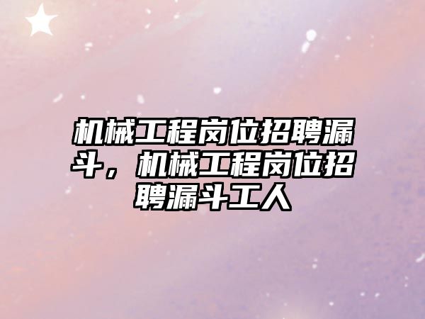 機械工程崗位招聘漏斗,，機械工程崗位招聘漏斗工人