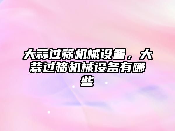 大蒜過篩機械設備，大蒜過篩機械設備有哪些