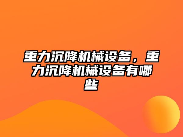 重力沉降機械設(shè)備,，重力沉降機械設(shè)備有哪些