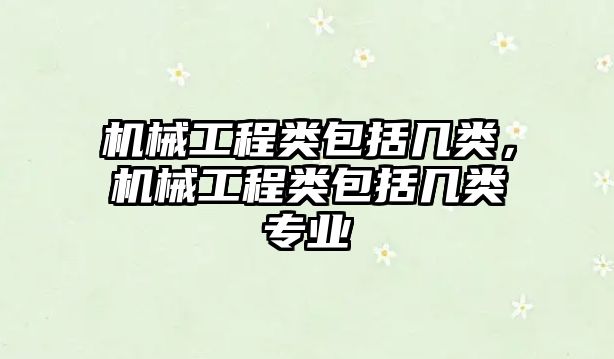 機械工程類包括幾類,，機械工程類包括幾類專業(yè)