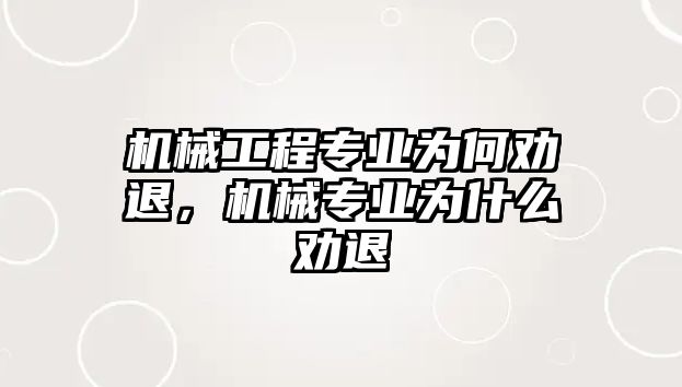 機(jī)械工程專業(yè)為何勸退,，機(jī)械專業(yè)為什么勸退