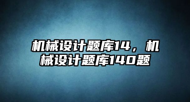 機(jī)械設(shè)計題庫14,，機(jī)械設(shè)計題庫140題