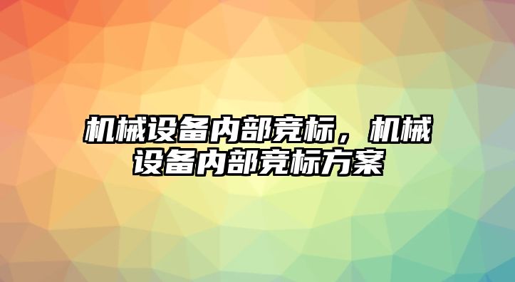 機械設(shè)備內(nèi)部競標(biāo),，機械設(shè)備內(nèi)部競標(biāo)方案