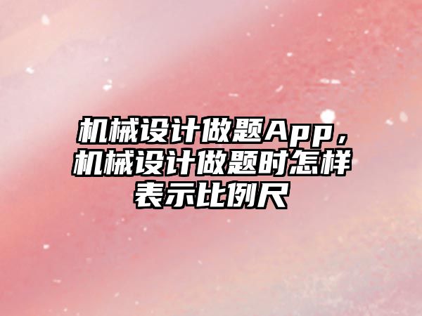 機械設計做題App,，機械設計做題時怎樣表示比例尺