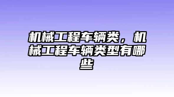 機械工程車輛類,，機械工程車輛類型有哪些