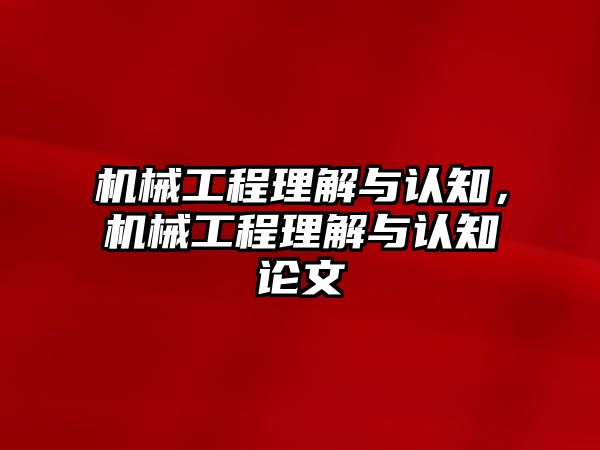 機械工程理解與認(rèn)知,，機械工程理解與認(rèn)知論文